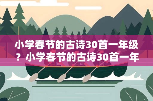 小学春节的古诗30首一年级？小学春节的古诗30首一年级上册