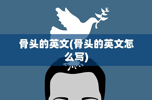 骨头的英文(骨头的英文怎么写)