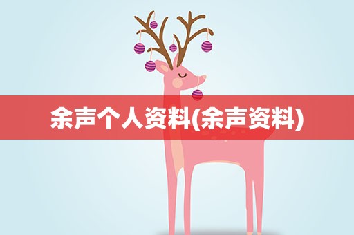余声个人资料(余声资料)