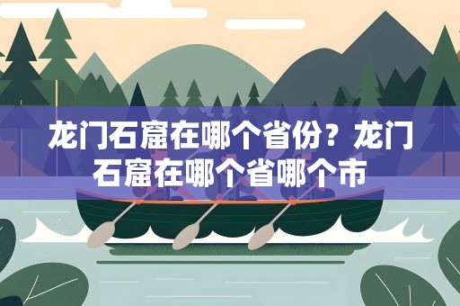龙门石窟在哪个省份？龙门石窟在哪个省哪个市