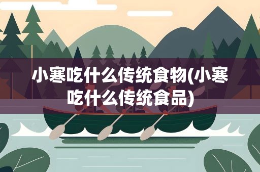 小寒吃什么传统食物(小寒吃什么传统食品)