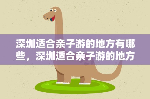 深圳适合亲子游的地方有哪些，深圳适合亲子游的地方有哪些景点