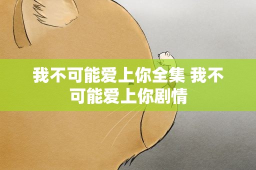 我不可能爱上你全集 我不可能爱上你剧情