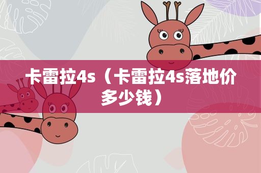 卡雷拉4s（卡雷拉4s落地价多少钱）
