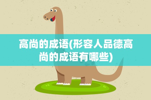 高尚的成语(形容人品德高尚的成语有哪些)