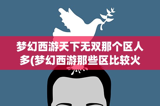 梦幻西游天下无双那个区人多(梦幻西游那些区比较火)