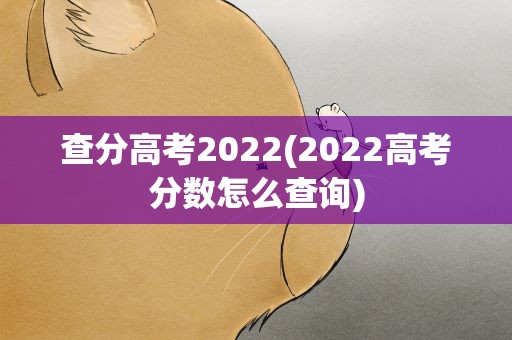 查分高考2022(2022高考分数怎么查询)
