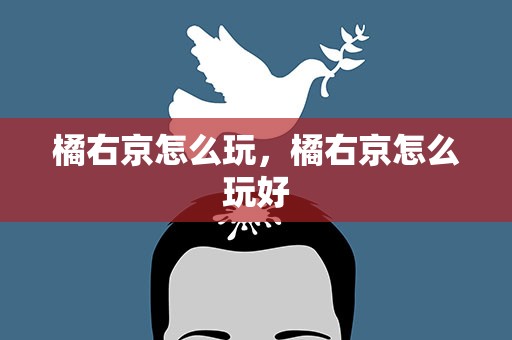 橘右京怎么玩，橘右京怎么玩好