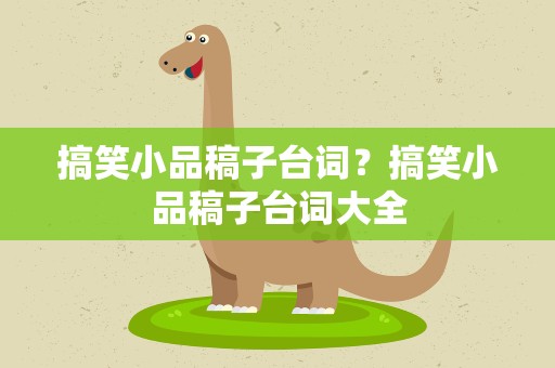 搞笑小品稿子台词？搞笑小品稿子台词大全