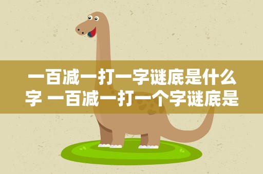 一百减一打一字谜底是什么字 一百减一打一个字谜底是什么