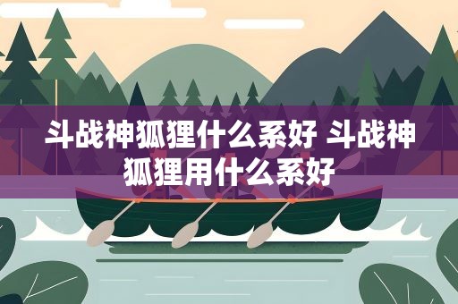斗战神狐狸什么系好 斗战神狐狸用什么系好