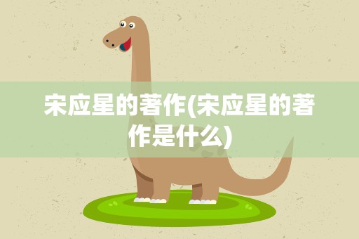 宋应星的著作(宋应星的著作是什么)