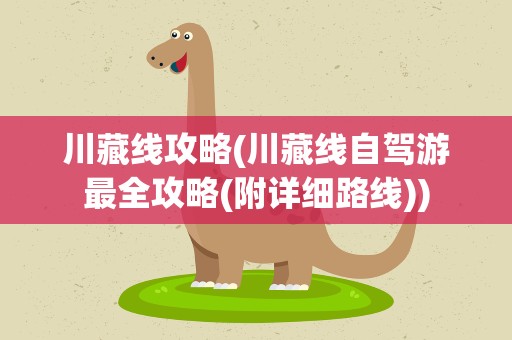 川藏线攻略(川藏线自驾游最全攻略(附详细路线))