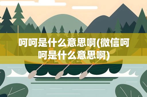 呵呵是什么意思啊(微信呵呵是什么意思啊)