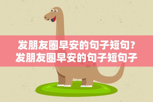 发朋友圈早安的句子短句？发朋友圈早安的句子短句子