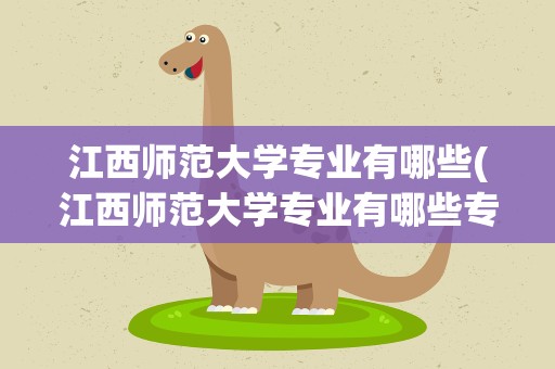 江西师范大学专业有哪些(江西师范大学专业有哪些专业)
