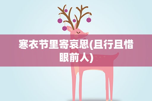 寒衣节里寄哀思(且行且惜眼前人)
