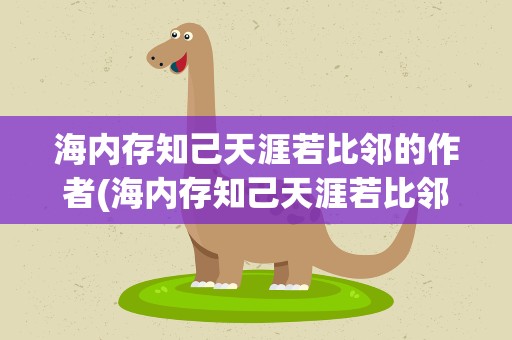 海内存知己天涯若比邻的作者(海内存知己天涯若比邻的作者是谁)