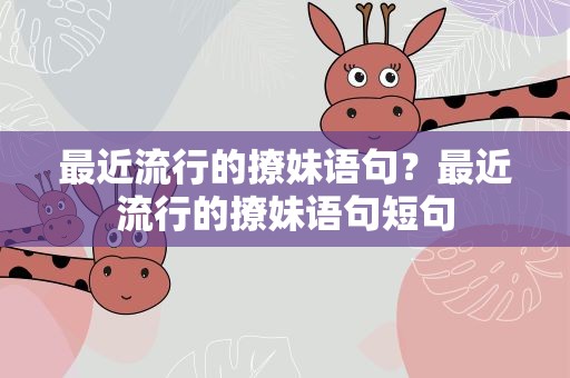 最近流行的撩妹语句？最近流行的撩妹语句短句