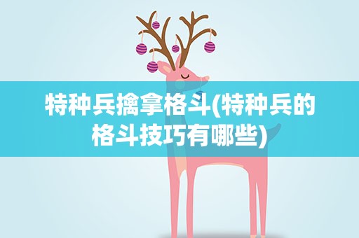特种兵擒拿格斗(特种兵的格斗技巧有哪些)