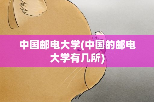 中国邮电大学(中国的邮电大学有几所)
