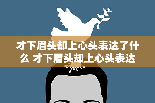 才下眉头却上心头表达了什么 才下眉头却上心头表达了什么意思