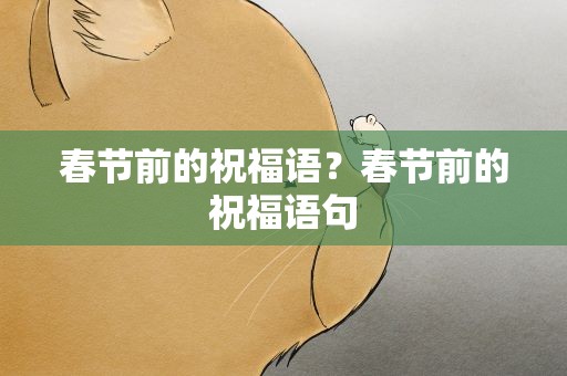 春节前的祝福语？春节前的祝福语句