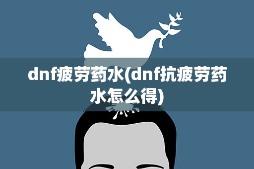 dnf疲劳药水(dnf抗疲劳药水怎么得)