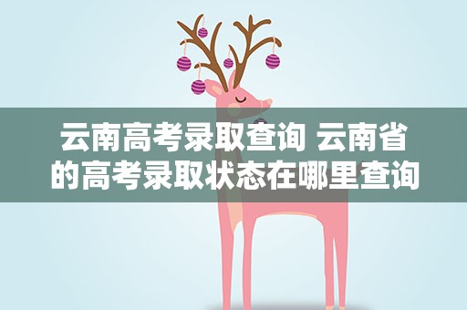 云南高考录取查询 云南省的高考录取状态在哪里查询