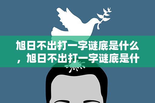 旭日不出打一字谜底是什么，旭日不出打一字谜底是什么字