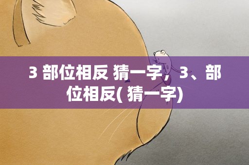 3 部位相反 猜一字，3、部位相反( 猜一字)