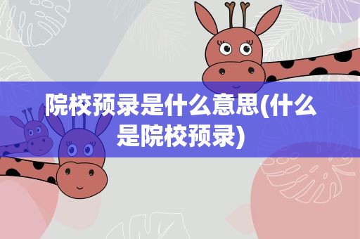 院校预录是什么意思(什么是院校预录)
