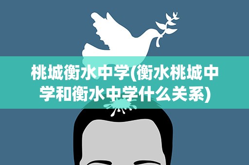 桃城衡水中学(衡水桃城中学和衡水中学什么关系)
