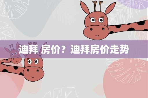 迪拜 房价？迪拜房价走势