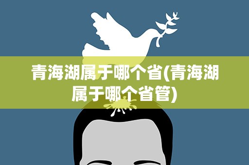 青海湖属于哪个省(青海湖属于哪个省管)