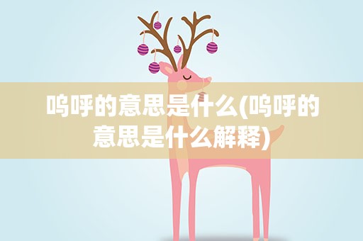 呜呼的意思是什么(呜呼的意思是什么解释)