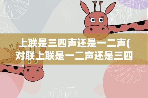 上联是三四声还是一二声(对联上联是一二声还是三四声)