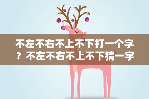 不左不右不上不下打一个字？不左不右不上不下猜一字