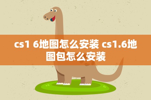 cs1 6地图怎么安装 cs1.6地图包怎么安装