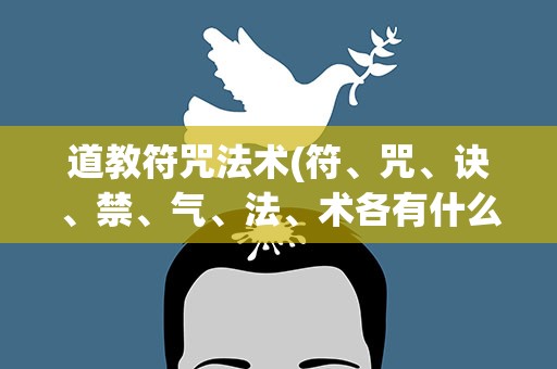 道教符咒法术(符、咒、诀、禁、气、法、术各有什么不同)