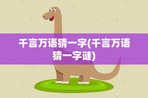 千言万语猜一字(千言万语猜一字谜)