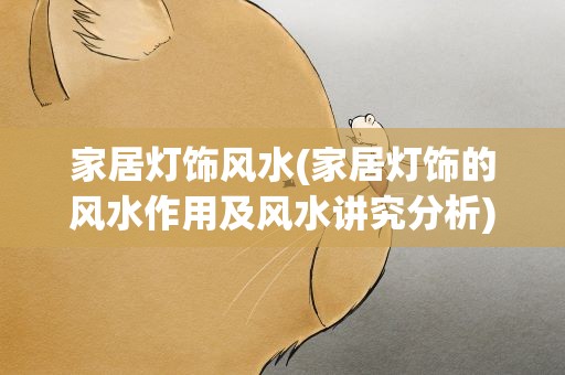 家居灯饰风水(家居灯饰的风水作用及风水讲究分析)