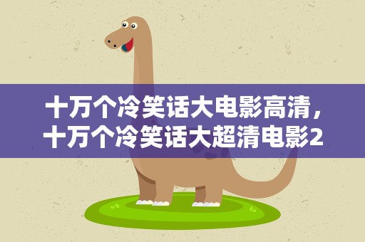 十万个冷笑话大电影高清，十万个冷笑话大超清电影2