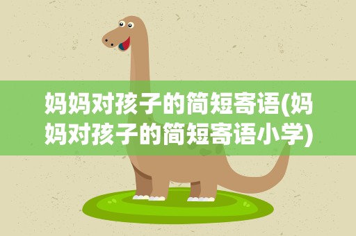 妈妈对孩子的简短寄语(妈妈对孩子的简短寄语小学)