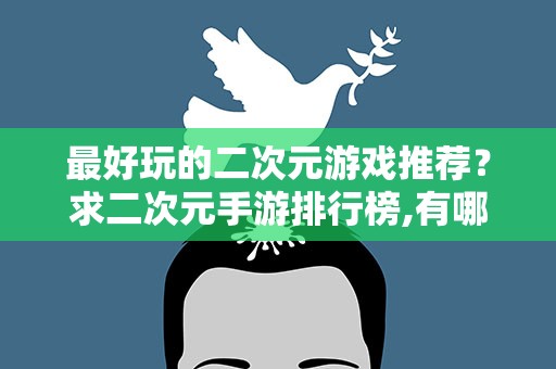 最好玩的二次元游戏推荐？求二次元手游排行榜,有哪些比较推荐的