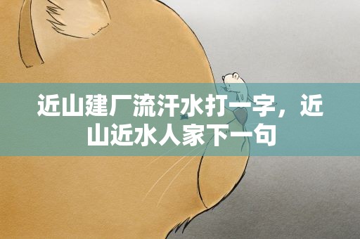 近山建厂流汗水打一字，近山近水人家下一句