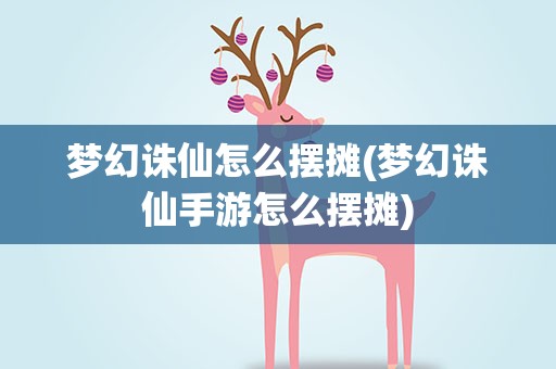 梦幻诛仙怎么摆摊(梦幻诛仙手游怎么摆摊)