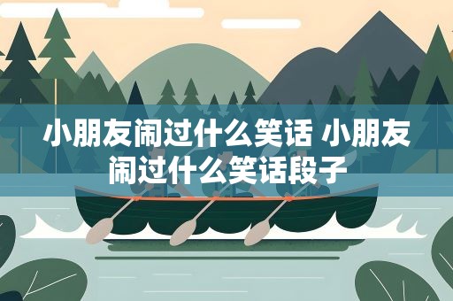 小朋友闹过什么笑话 小朋友闹过什么笑话段子