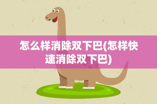 怎么样消除双下巴(怎样快速消除双下巴)
