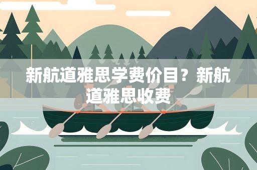 新航道雅思学费价目？新航道雅思收费